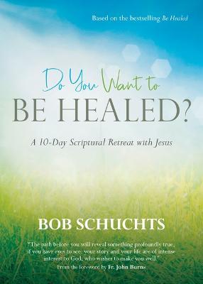 Do You Want to Be Healed?: A 10-Day Scriptural Retreat with Jesus - Bob Schuchts
