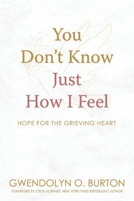 You Don't Know Just How I Feel: Hope For the Grieving Heart - Gwendolyn O. Burton