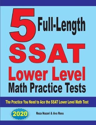 5 Full Length SSAT Lower Level Math Practice Tests: The Practice You Need to Ace the SSAT Lower Level Math Test - Reza Nazari