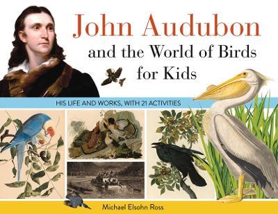 John Audubon and the World of Birds for Kids: His Life and Works, with 21 Activitiesvolume 76 - Michael Elsohn Ross