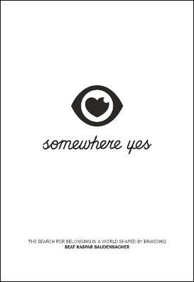 Somewhere Yes: The Search for Belonging in a World Shaped by Branding - Beat Kaspar Baudenbacher
