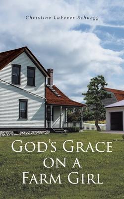 God's Grace on a Farm Girl - Christine Lafever Schnegg