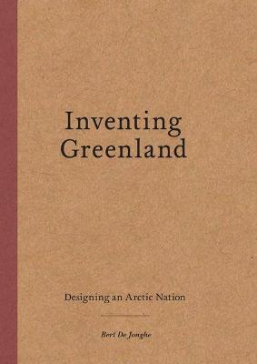 Inventing Greenland: Designing an Arctic Nation - Bert De Jonghe