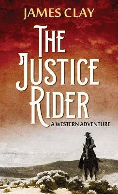 The Justice Rider: A Western Adventure - James Clay