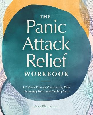 The Panic Attack Relief Workbook: A 7-Week Plan for Overcoming Fear, Managing Panic, and Finding Calm - Mayra Diaz