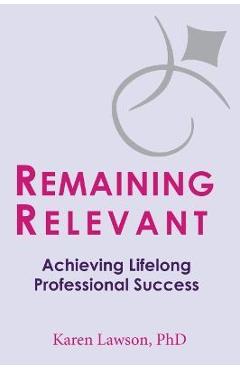 Poza produsului Remaining Relevant: Achieving Lifelong Professional Success - Karen Lawson