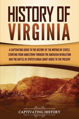 History of Virginia: A Captivating Guide to the History of the Mother of States, Starting from Jamestown through the American Revolution an - Captivating History