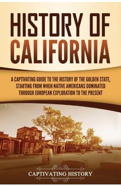 History of California: A Captivating Guide to the History of the Golden State, Starting from when Native Americans Dominated through European - Captivating History