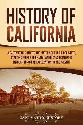 History of California: A Captivating Guide to the History of the Golden State, Starting from when Native Americans Dominated through European - Captivating History