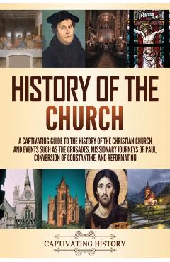 History of the Church: A Captivating Guide to the History of the Christian Church and Events Such as the Crusades, Missionary Journeys of Pau - Captivating History