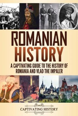 Romanian History: A Captivating Guide to the History of Romania and Vlad the Impaler - Captivating History