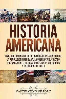 Historia Americana: Una guía fascinante de la historia de Estados Unidos, la Revolución americana, la guerra civil, Chicago, los años vein - Captivating History