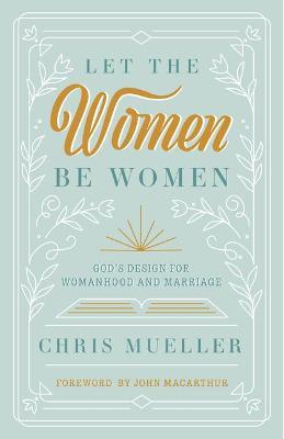 Let the Women Be Women: God's Design for Womanhood and Marriage - Chris Mueller