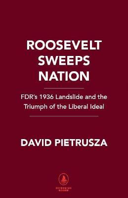 Roosevelt Sweeps Nation: Fdr's 1936 Landslide and the Triumph of the Liberal Ideal - David Pietrusza