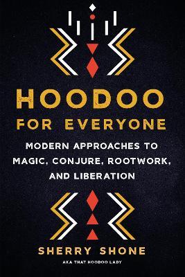 Hoodoo for Everyone: Modern Approaches to Magic, Conjure, Rootwork, and Liberation - Sherry Shone