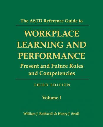 The ASTD Reference Guide to Workplace Learning and Performance: Volume 1: Present and Future Roles and Competencies - Henry J. Sredl