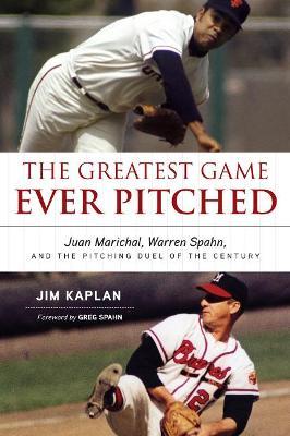The Greatest Game Ever Pitched: Juan Marichal, Warren Spahn, and the Pitching Duel of the Century - Jim Kaplan