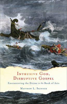 Intrusive God, Disruptive Gospel: Encountering the Divine in the Book of Acts - Matthew L. Skinner