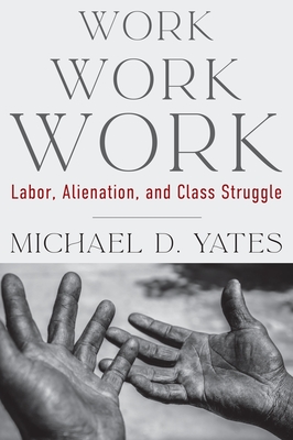 Work Work Work: Labor, Alienation, and Class Struggle - Michael D. Yates