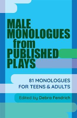 Male Monologues from Published Plays: 81 Monologues for Teens and Adults - Debra Fendrich