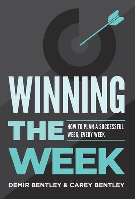 Winning the Week: How To Plan A Successful Week, Every Week - Demir Bentley