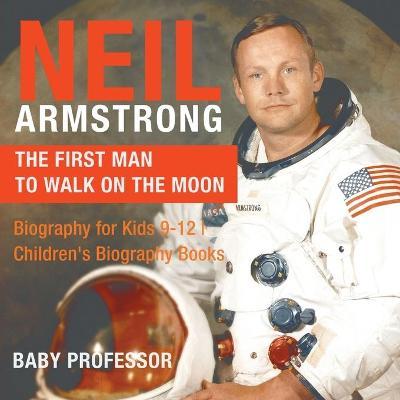 Neil Armstrong: The First Man to Walk on the Moon - Biography for Kids 9-12 Children's Biography Books - Baby Professor