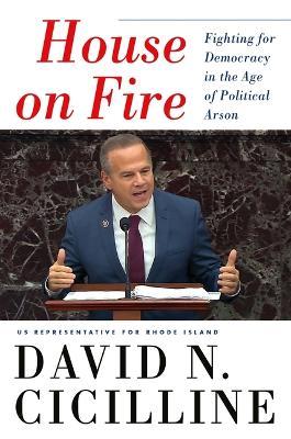 House on Fire: Fighting for Democracy in the Age of Political Arson - David N. Cicilline
