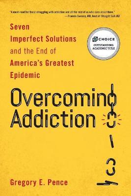 Overcoming Addiction: Seven Imperfect Solutions and the End of America's Greatest Epidemic - Gregory E. Pence