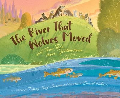 The River That Wolves Moved: A True Tale from Yellowstone - Mary Kay Carson