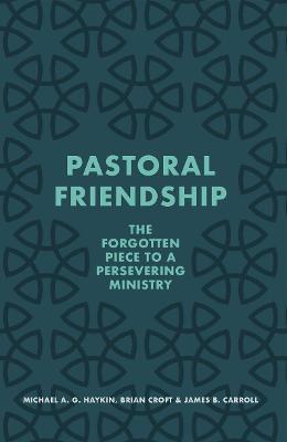 Pastoral Friendship: The Forgotten Piece in a Persevering Ministry - Michael A. G. Haykin