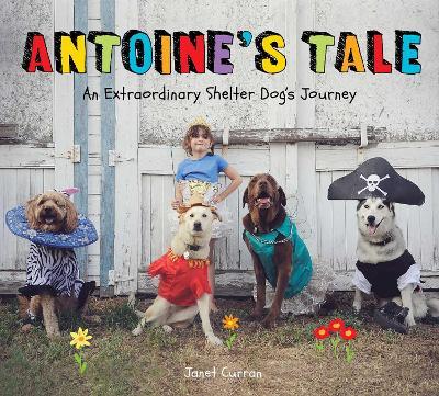 Antoine's Tale: An Extraordinary Shelter Dog's Journey - Janet Curran
