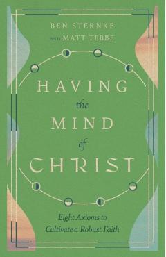 Having the Mind of Christ: Eight Axioms to Cultivate a Robust Faith - Matt Tebbe