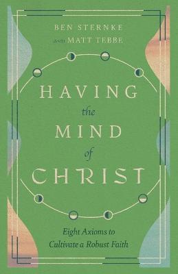 Having the Mind of Christ: Eight Axioms to Cultivate a Robust Faith - Matt Tebbe