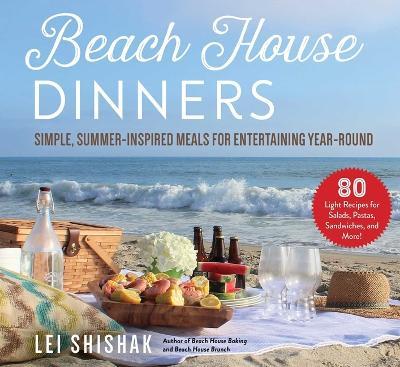 Beach House Dinners: Simple, Summer-Inspired Meals for Entertaining Year-Round - Lei Shishak