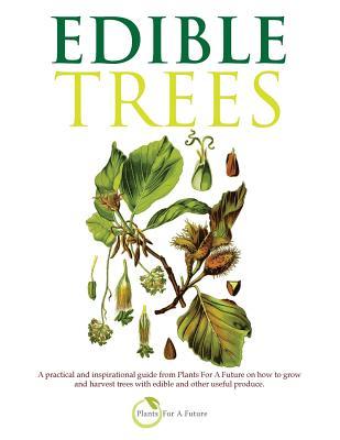Edible Trees: A Practical and Inspirational Guide from Plants for a Future on How to Grow and Harvest Trees with Edible and Other Us - Plants For A. Future