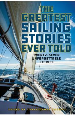 The Greatest Sailing Stories Ever Told: Twenty-Seven Unforgettable Stories - Christopher Caswell