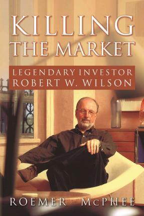 Killing the Market: Legendary Investor Robert W. Wilson - Roemer Mcphee