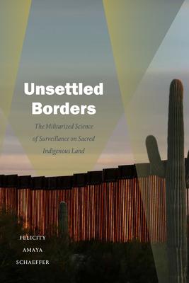 Unsettled Borders: The Militarized Science of Surveillance on Sacred Indigenous Land - Felicity Amaya Schaeffer