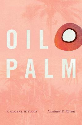 Oil Palm: A Global History - Jonathan E. Robins
