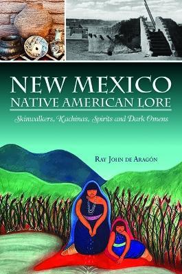 New Mexico Native American Lore: Skinwalkers, Kachinas, Spirits and Dark Omens - Ray John De Aragon