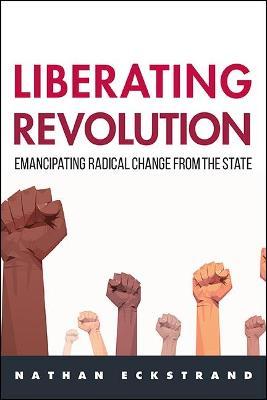 Liberating Revolution: Emancipating Radical Change from the State - Nathan Eckstrand
