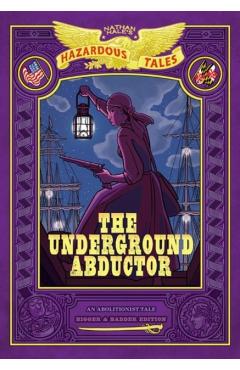 The Underground Abductor: Bigger & Badder Edition (Nathan Hale's Hazardous Tales #5) - Nathan Hale