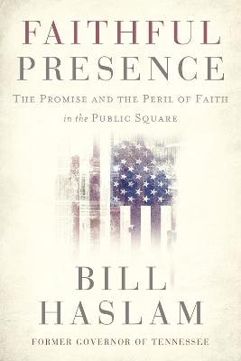 Faithful Presence: The Promise and the Peril of Faith in the Public Square - Bill Haslam