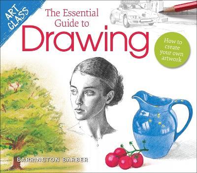 Art Class: The Essential Guide to Drawing: How to Create Your Own Artwork - Barrington Barber