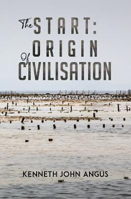The Start: Origin of Civilisation - Kenneth John Angus