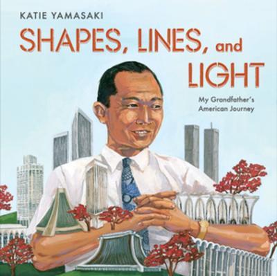 Shapes, Lines, and Light: My Grandfather's American Journey - Katie Yamasaki