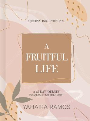 A Fruitful Life Journaling Devotional: A 45-Day Journey Through the Fruit of the Spirit - Yahaira Ramos