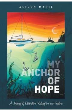 Coperta cărții 'My Anchor of Hope: A Journey of Restoration Redemption and Freedom - Alison Marie'