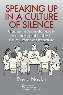 Speaking Up in a Culture of Silence: Changing the Organization Activity from Bullying and Incivility to One of Listening and Productivity - David Naylor