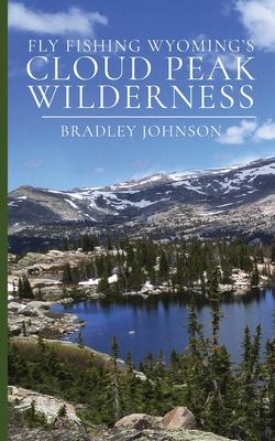 Fly Fishing Wyoming's Cloud Peak Wilderness - Bradley Johnson